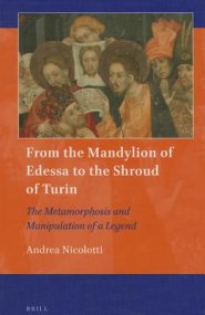 From the Mandylion of Edessa to the Shroud of Turin: The Metamorphosis and Manipulation of a Legend