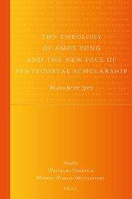 The Theology of Amos Yong and the New Face of Pentecostal Scholarship: Passion for the Spirit
