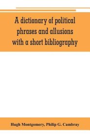 A dictionary of political phrases and allusions, with a short bibliography