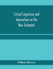 Critical conjectures and observations on the New Testament : collected from various authors, as well in regard to words as pointing, with the reasons