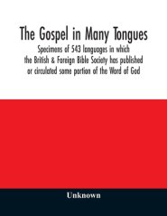 The Gospel in many tongues : specimens of 543 languages in which the British & Foreign Bible Society has published or circulated some portion of the W