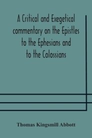 A Critical And Exegetical Commentary On The Epistles To The Ephesians And To The Colossians