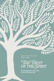 The Fruit of the Spirit: Becoming More Like Jesus in Our Everyday Life: A Love God Greatly Bible Study