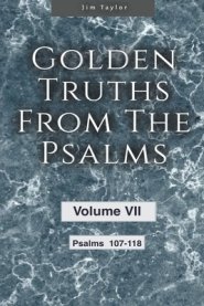 Golden Truths from the Psalms - Volume VII - Psalms 107-118