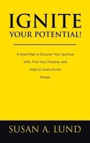 Ignite Your Potential!: A Road Map to Discover Your Spiritual Gifts, Find Your Purpose, and Align to God's Divine Design