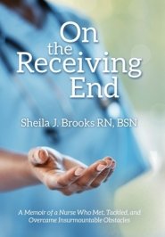On the Receiving End: A Memoir of a Nurse Who Met, Tackled, and Overcame Insurmountable Obstacles