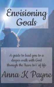 Envisioning Goals: A guide to lead you to a deeper walk with God through the 'have to's' of life