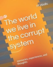 The world we live in the corrupt system : memories, experiences,  and thoughts