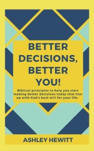 Better Decisions, Better You!: Biblical principles to help you make better decisions today that line up with God's best will for your life.