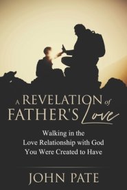 A Revelation of Father's Love: Walking in the Love Relationship with God You Were Created to Have