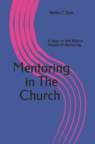 Mentoring in The Church: A Book on the Biblical Models of the Mentoring Process