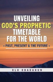 Unveiling God's Prophetic Timetable for the world: = Past, Present & The Future =