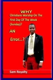 Why Christians Worship On The First Day Of The Week (Sunday)?: An Error...?