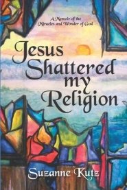 Jesus Shattered My Religion: A Memoir of the Miracles and Wonder of God