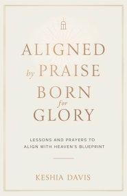 Aligned by Praise & Born for Glory:  Lessons and Prayers to Align with Heaven's Blueprint