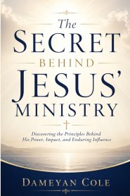 The Secret Behind Jesus' Ministry: Discovering the Principles Behind His Power, Impact, and Enduring Influence