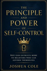 The Principle and Power of Self-Control: Why God Entrusts More to Believers Who Can Govern Themselves