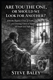 Are You the One or Should We Look for Another?: John the Baptist, Crisis of Faith, and Trusting Christ in Seasons of Doubt and Suffering