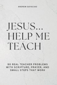 Jesus... Help Me Teach : 90 Real Teacher Problems with Scripture, Prayer, and Small Steps That Work