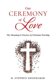 Our Ceremony of Love: The Meaning & Practice of Christian Worship