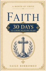 A Month of Virtue: Faith: 30 Days to a More Believing Heart