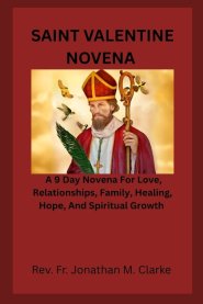 SAINT VALENTINE NOVENA : A 9 Day Novena For Love, Relationships, Family, Healing, Hope, And Spiritual Growth