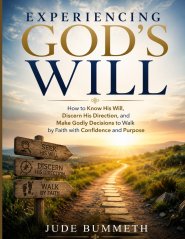 EXPERIENCING GOD'S WILL: How to Know His Will, Discern His Direction, and Make Godly Decisions to Walk by Faith with Confidence and Purpose
