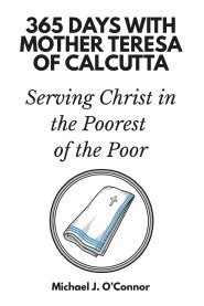 365 Days with Mother Teresa of Calcutta: Serving Christ in the Poorest of the Poor