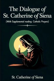 The Dialogue of St. Catherine of Siena (with Supplemental Reading: Catholic Prayers)