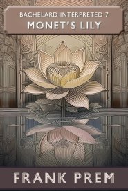 Monet's Lily: Bachelard Interpreted Book 7
