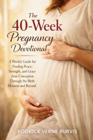 The 40-Week Pregnancy Devotional: A Weekly Guide for Finding Peace, Strength, and Grace from Conception Through the Birth Moment and Beyond