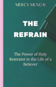 THE REFRAIN: The Power of Holy Restraint in the Life of a Believer:a prophetic teaching that invites believers into the discipline of purposeful surre