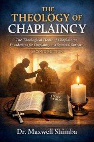 THE THEOLOGY OF CHAPLAINCY: The Theological Heart of Chaplaincy:  Foundations for Chaplaincy and Spiritual  Support