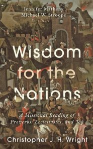 Wisdom for the Nations – A Missional Reading of Proverbs, Ecclesiastes, and Job