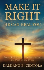 Make It Right-He Can Heal You: From Brokenness to Wholeness at the Foot of the Cross