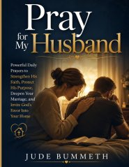 Pray for My Husband: Powerful Daily Prayers to Strengthen His Faith, Protect His Purpose, Deepen Your Marriage, and Invite God's Favor Into Your Home