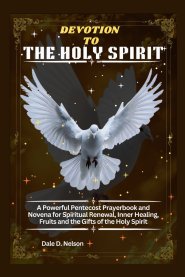 DEVOTION TO THE HOLY SPIRIT: A Powerful Pentecost Prayerbook and Novena for Spiritual Renewal, Inner Healing, Fruits and the Gifts of the Holy Spirit