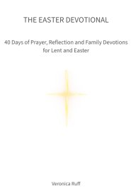 The Easter Devotional: 40 Days of Prayer, Reflection and Family Devotions for Lent and Easter