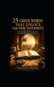 25 GREEK WORDS THAT UNLOCK THE NEW TESTAMENT : Understanding the Words Behind the Truths That Changed the World