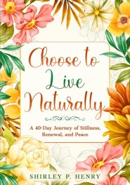 Choose to Live Naturally: A 40-day Journey of Stillness, Renewal, and Peace