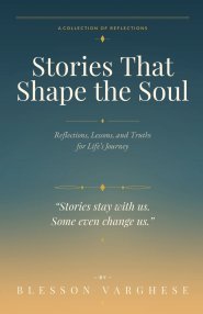 Stories That Shape the Soul: Reflections, Lessons, and Truths for Life's Journey