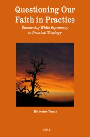 Questioning Our Faith in Practice: Unlearning White Supremacy in Practical Theology