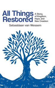 All Things Restored: A Story of Kingdom, Hope, and New Creation