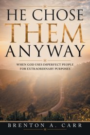 He Chose Them Anyway: When God Uses Imperfect People For Extraordinary Purposes