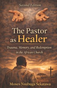 The Pastor as Healer: Trauma, Memory, and Redemption in the African Church
