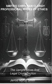 SMITH'S CHRISTIAN CLERGY PROFESSIONAL RULES OF ETHICS : The Upright Cross and Legal Cross-Section