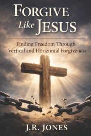 Forgive Like Jesus: Finding Freedom Through Vertical and Horizontal Forgiveness