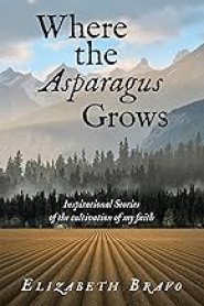 Where the Asparagus Grows: Inspirational Stories of the cultivation of my faith