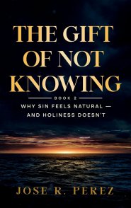 The Gift of Not Knowing: Why Sin Feels Natural - and Holiness Doesn't