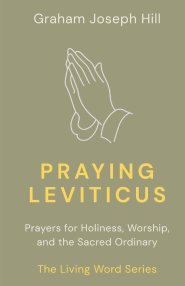 Praying Leviticus: Prayers for Holiness, Worship, and the Sacred Ordinary